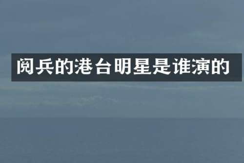 阅兵的港台明星是谁演的