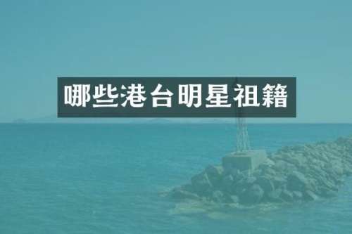 哪些港台明星祖籍