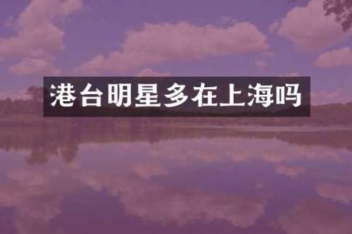 港台明星多在上海吗