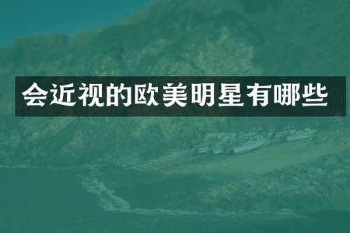 会近视的欧美明星有哪些