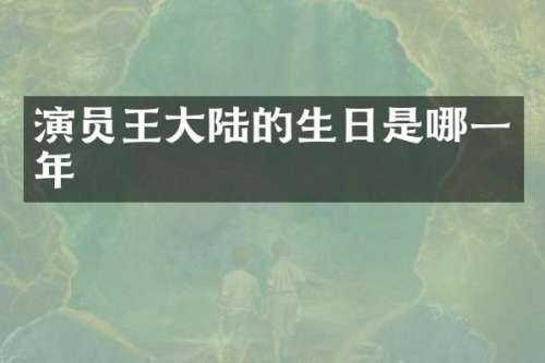 演员王大陆的生日是哪一年