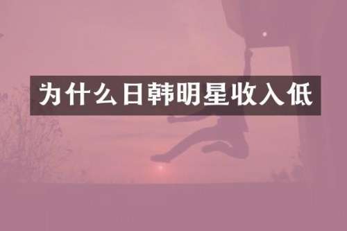为什么日韩明星收入低