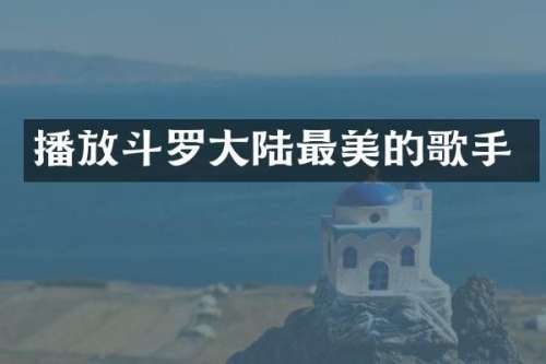 播放斗罗大陆最美的歌手