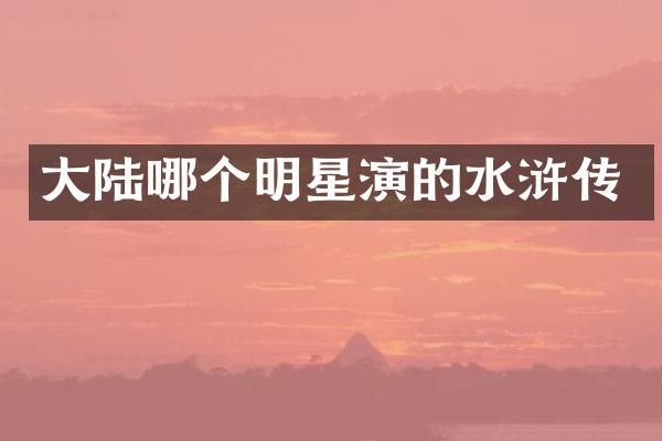 大陆哪个明星演的水浒传