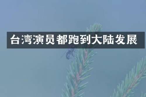 台湾演员都跑到大陆发展
