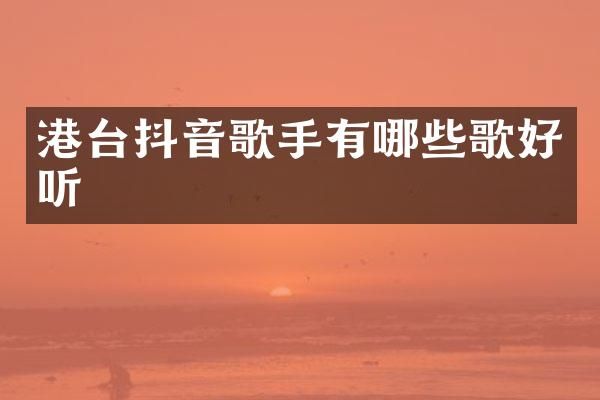 港台抖音歌手有哪些歌好听
