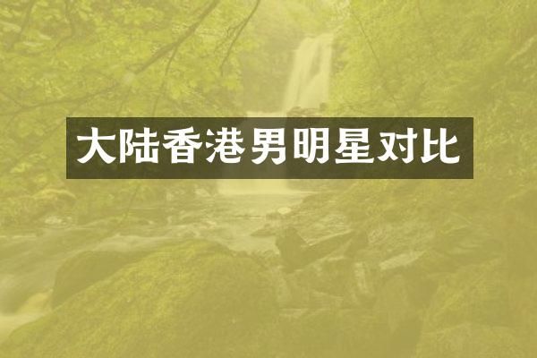 大陆香港男明星对比