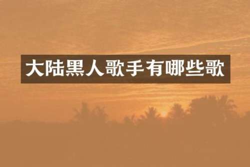 大陆黑人歌手有哪些歌