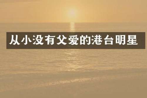 从小没有父爱的港台明星