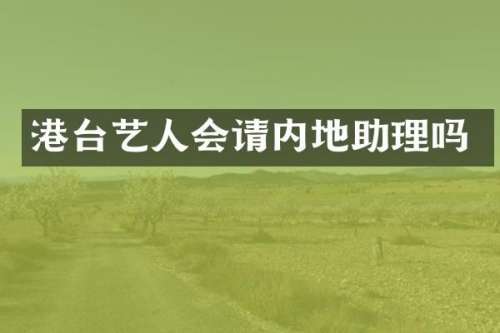 港台艺人会请内地助理吗