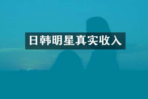 日韩明星真实收入