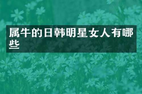属牛的日韩明星女人有哪些