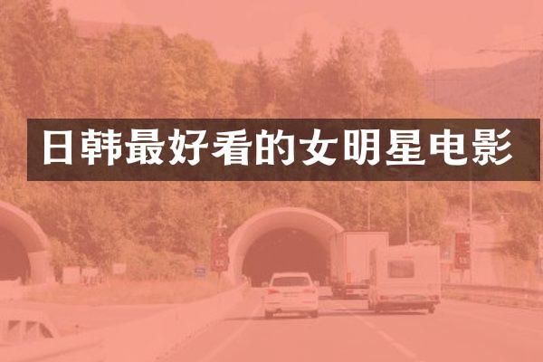 日韩最好看的女明星电影
