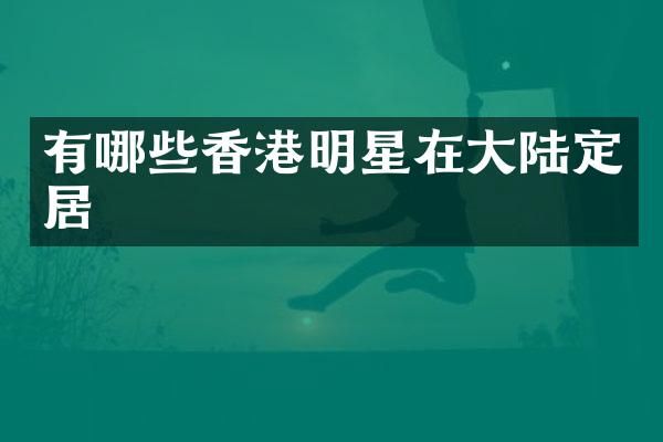 有哪些香港明星在大陆定居
