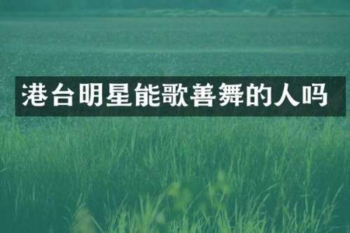 港台明星能歌善舞的人吗