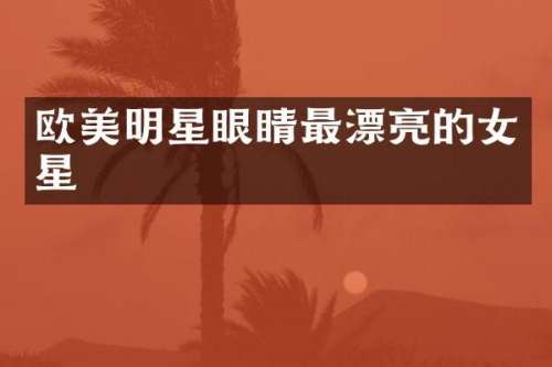 欧美明星眼睛最漂亮的女星