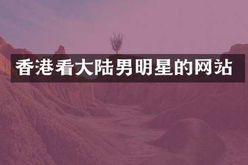 香港看大陆男明星的网站