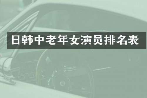 日韩中老年女演员排名表