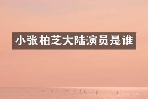小张柏芝大陆演员是谁