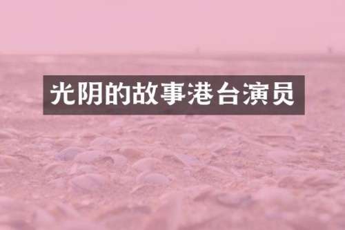 光阴的故事港台演员