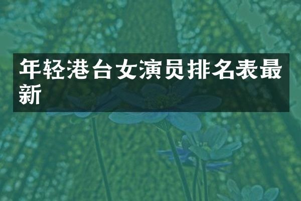 年轻港台女演员排名表最新