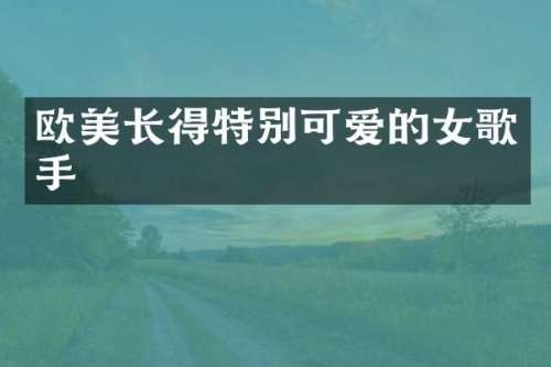欧美长得特别可爱的女歌手