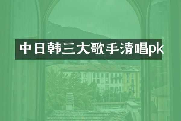 中日韩三大歌手清唱pk