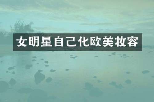 女明星自己化欧美妆容