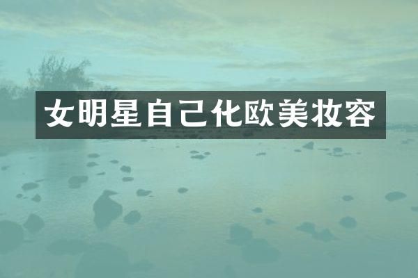 女明星自己化欧美妆容