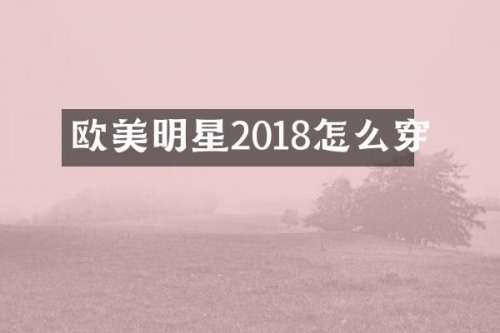 欧美明星2018怎么穿