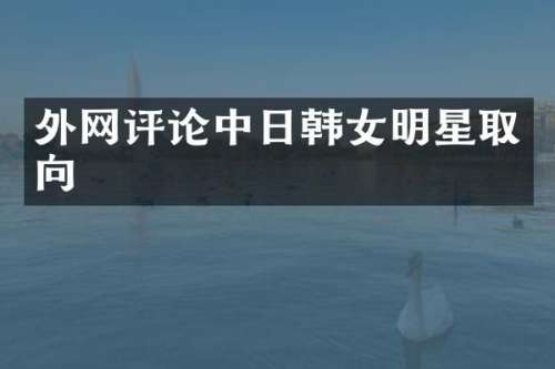 外论中日韩女明星取向
