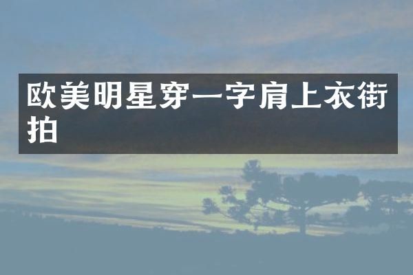 欧美明星穿一字肩上衣街拍