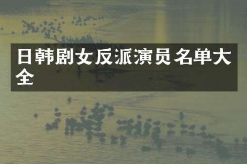 日韩剧女反派演员名单大全