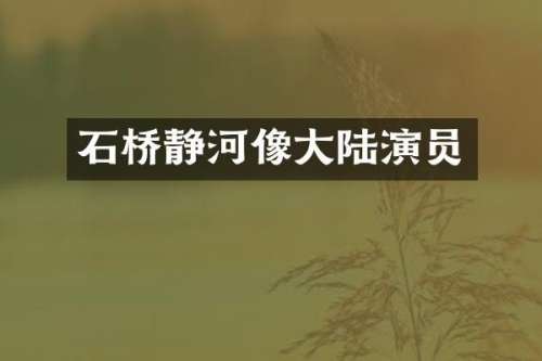 石桥静河像大陆演员