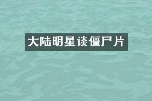 大陆明星谈僵尸片