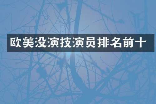 欧美没演技演员排名前十