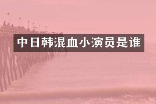 中日韩混血小演员是谁
