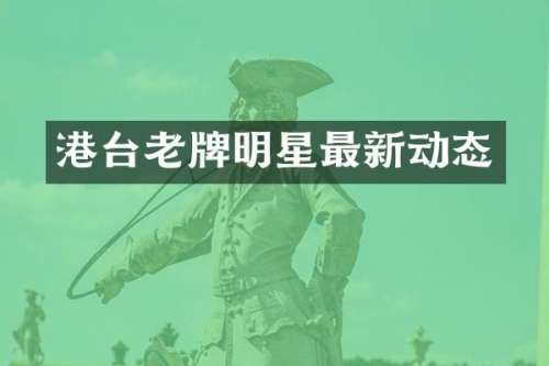 港台老牌明星最新动态