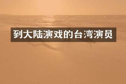 到大陆演戏的台湾演员