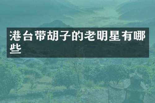 港台带胡子的老明星有哪些