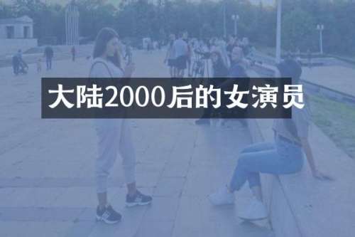 大陆2000后的女演员