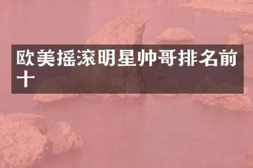 欧美摇滚明星帅哥排名前十