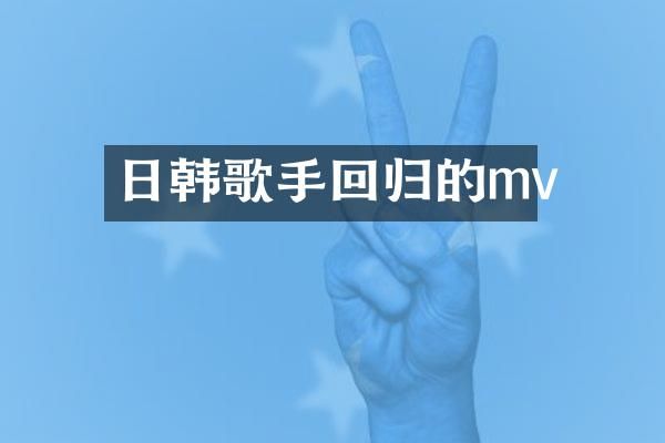 日韩歌手回归的mv