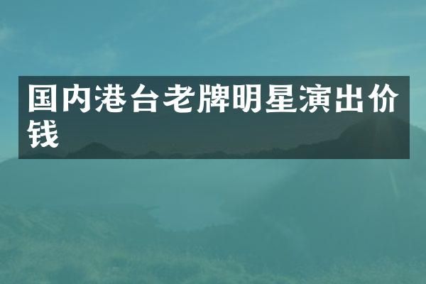 国内港台老牌明星演出价钱