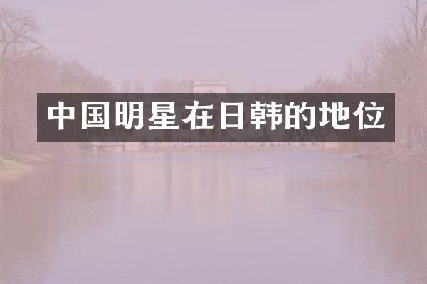 中国明星在日韩的地位