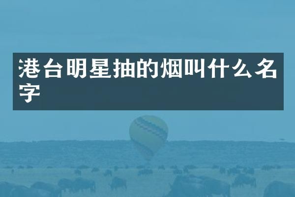 港台明星抽的烟叫什么名字