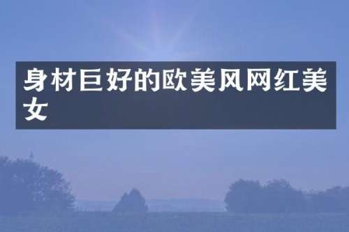 身材巨好的欧美风网红