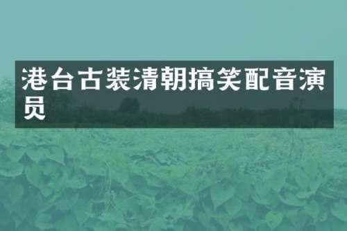 港台古装清朝搞笑配音演员