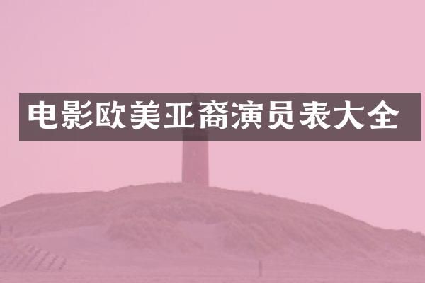 电影欧美亚裔演员表大全