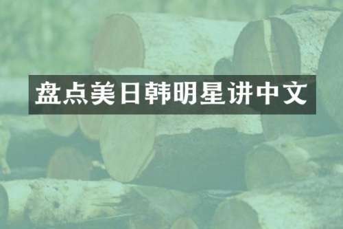 盘点美日韩明星讲中文